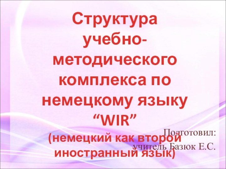 Подготовил:учитель Базюк Е.С.Структура учебно-методического комплекса понемецкому языку “WIR”(немецкий как второй иностранный язык)