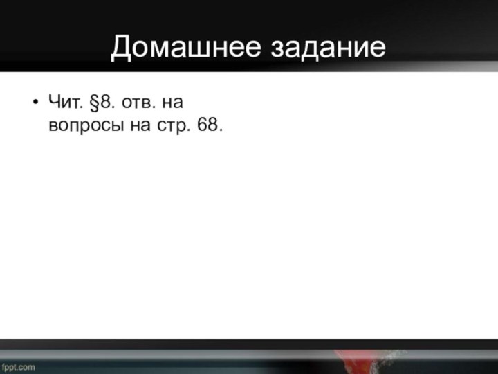 Домашнее заданиеЧит. §8. отв. на вопросы на стр. 68.