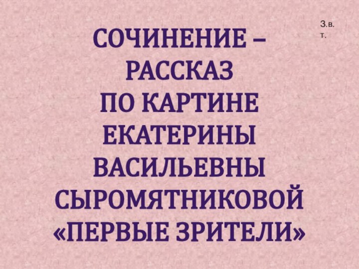 Сочинение – рассказ по картине Екатерины Васильевны Сыромятниковой «Первые зрители»З.в.т.