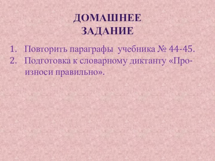 Домашнее заданиеПовторить параграфы учебника № 44-45.Подготовка к словарному диктанту «Про-   износи правильно».