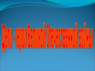 Презентация к внеклассному занятию Дети-герои Великой Отечественной войны