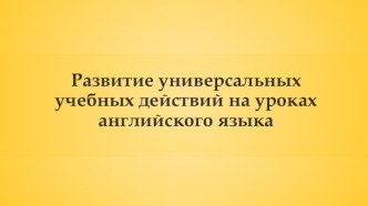 Презентация Развитие УУД на уроках английского языка