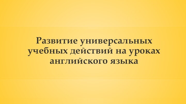 Развитие универсальных учебных действий на уроках английского языка