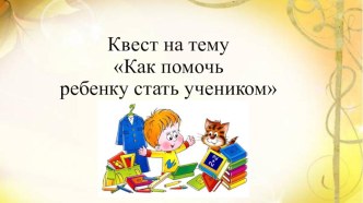 Презентация родительское собрание Квест Как помочь ребенку стать учеником