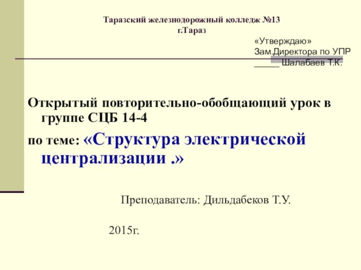 Таразский железнодорожный колледж №13 г.ТаразОткрытый повторительно-обобщающий урок в группе СЦБ 14-4по теме: