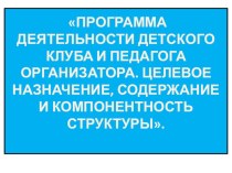 Программа деятельности детского клуба. Целевое назначение, содержание и компонентность структуры.