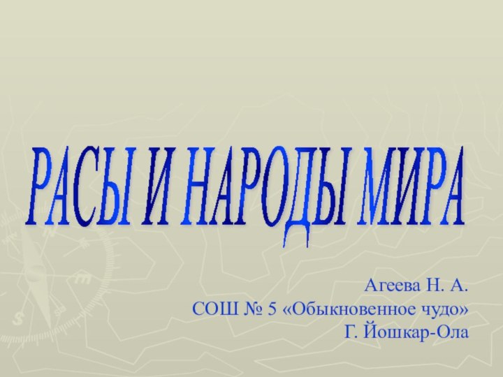 РАСЫ И НАРОДЫ МИРА Агеева Н. А.СОШ № 5 «Обыкновенное чудо»Г. Йошкар-Ола