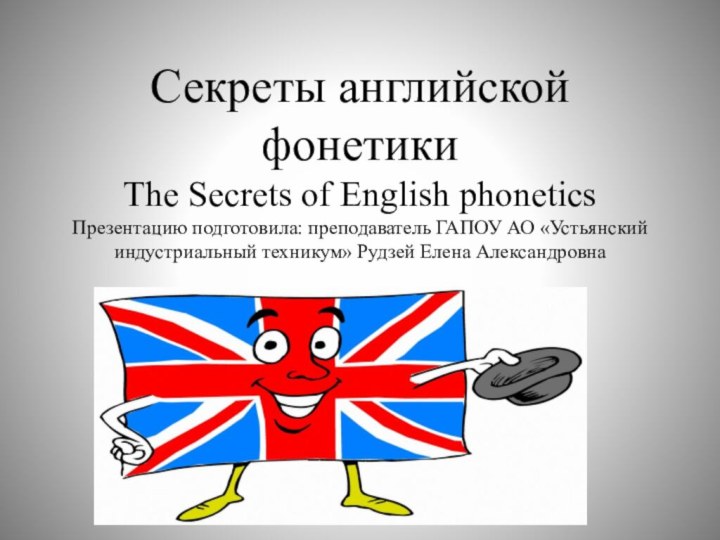 Секреты английской фонетики The Secrets of English phonetics Презентацию подготовила: преподаватель ГАПОУ