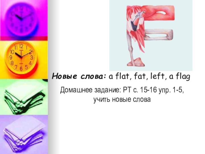 Новые слова: a flat, fat, left, a flagДомашнее задание: РТ с. 15-16