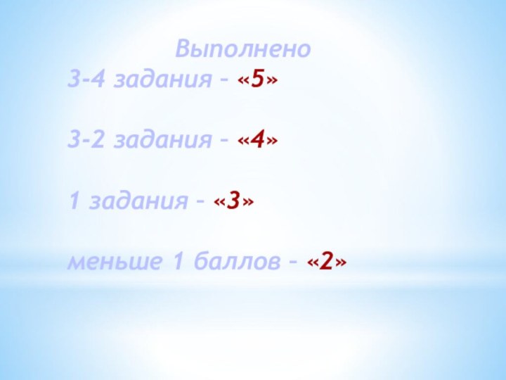 Выполнено3-4 задания – «5»3-2 задания – «4»1 задания – «3»меньше 1 баллов – «2»