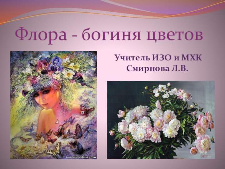 Флора - богиня цветов - Учитель ИЗО и МХК   Смирнова Л.В.