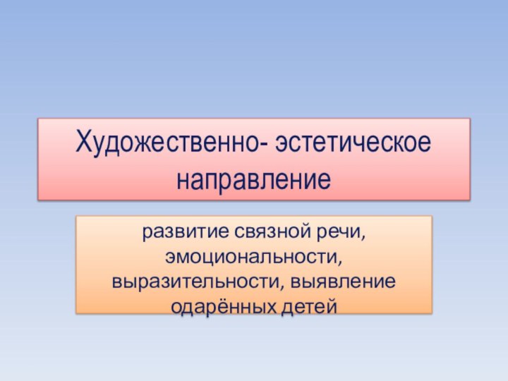 Художественно- эстетическое направлениеразвитие связной речи, эмоциональности, выразительности, выявление одарённых детей