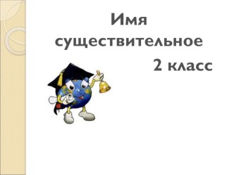 Презентация по русскому языку по теме  Имя существительное. Обобщение по теме ( 2 класс)