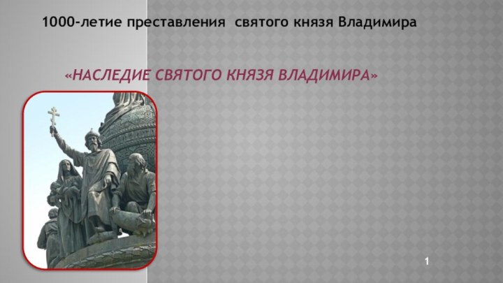 «Наследие Святого князя Владимира» 1000-летие преставления святого князя Владимира