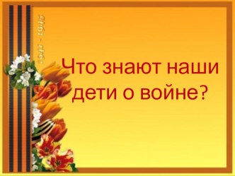 Презентация ко Дню Победы что знают наши дети о войне?