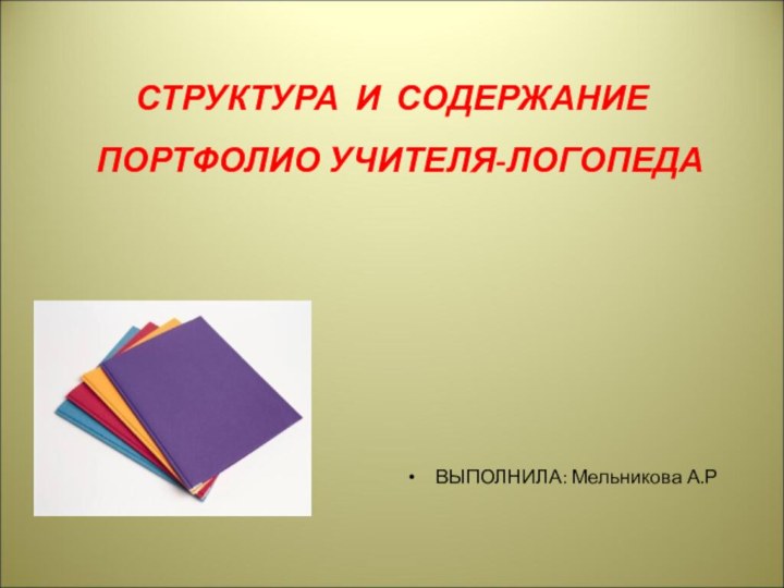 СТРУКТУРА И СОДЕРЖАНИЕ  ПОРТФОЛИО УЧИТЕЛЯ-ЛОГОПЕДАВЫПОЛНИЛА: Мельникова А.Р