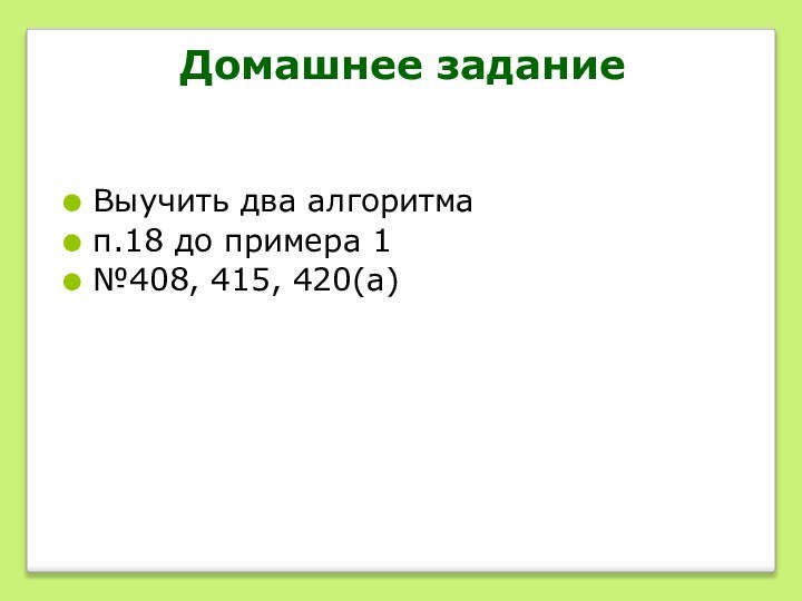 Домашнее заданиеВыучить два алгоритмап.18 до примера 1№408, 415, 420(а)