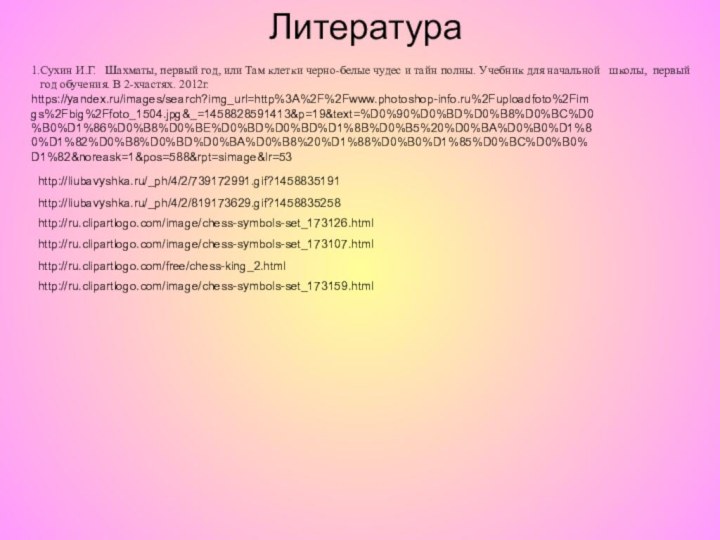 Литература1.Сухин И.Г.  Шахматы, первый год, или Там клетки черно-белые чудес и