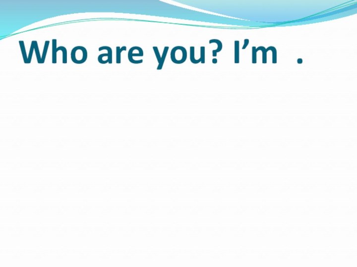 Who are you? I’m .