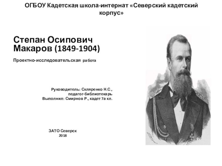 ОГБОУ Кадетская школа-интернат «Северский кадетский корпус»Степан Осипович Макаров (1849-1904)Проектно-исследовательская работа     Руководитель: Скляренко Н.С.,