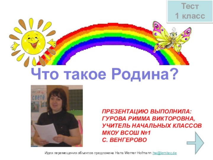 Идея перемещения объектов предложена Hans Werner Hofmann hw@lemitec.deТест 1 классЧто такое Родина?ПРЕЗЕНТАЦИЮ