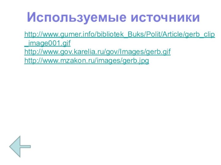 Используемые источникиhttp://www.gumer.info/bibliotek_Buks/Polit/Article/gerb_clip_image001.gif http://www.gov.karelia.ru/gov/Images/gerb.gif http://www.mzakon.ru/images/gerb.jpg