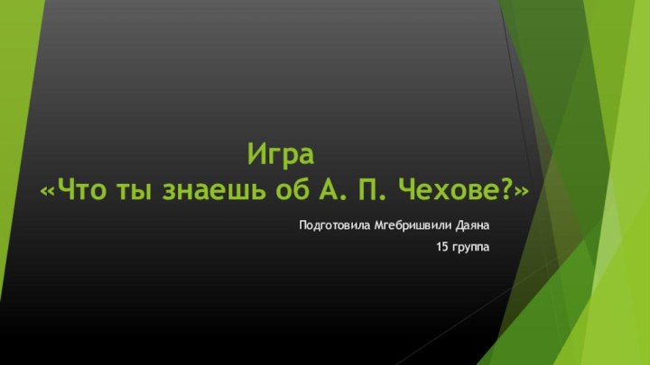 Игра  «Что ты знаешь об А. П. Чехове?»Подготовила Мгебришвили Даяна15 группа