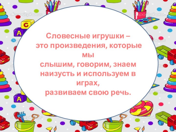 Словесные игрушки – это произведения, которые мы слышим, говорим, знаем наизусть и