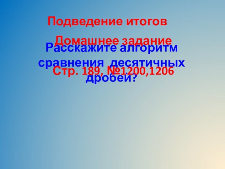 Подведение итоговРасскажите алгоритм сравнения десятичных дробей?Домашнее заданиеСтр. 189, №1200,1206