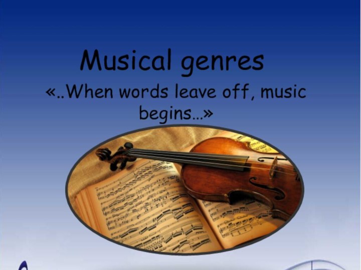 Musical genres«..When words leave off, music begins…»Учитель английского языка ГБОУ школа № 167 Долгодворова Светлана Анатольевна