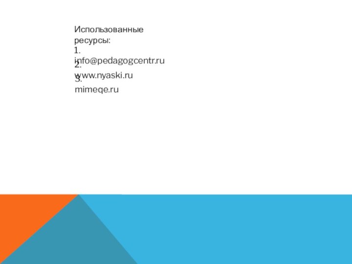 Использованные ресурсы:2. www.nyaski.ru1. info@pedagogcentr.ru3. mimeqe.ru