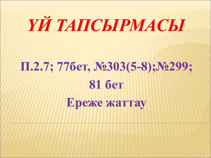 ҮЙ ТАПСЫРМАСЫ П.2.7; 77бет, №303(5-8);№299;81 бетЕреже жаттау