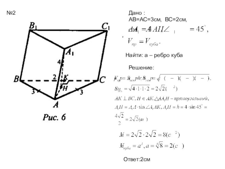 №2Дано : АВ=АС=3см, ВС=2см,Найти: а – ребро куба Решение:Ответ:2см