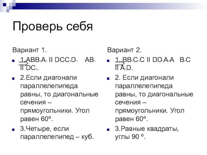 Проверь себяВариант 1.1.ABB1A1 II DCC1D1 	AB1 II DC1.2.Если диагонали параллелепипеда равны, то