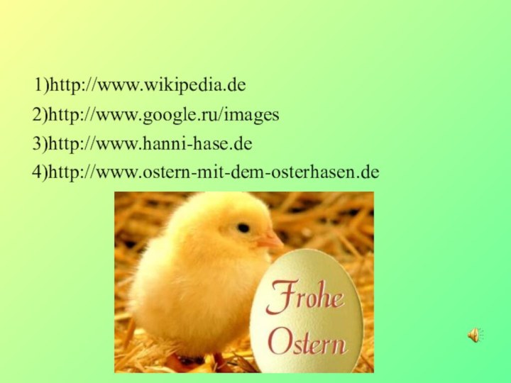 1)http://www.wikipedia.de  2)http://www.google.ru/images  3)http://www.hanni-hase.de  4)http://www.ostern-mit-dem-osterhasen.de