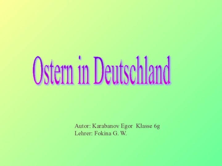 Ostern in Deutschland Autor: Karabanov Egor Klasse 6gLehrer: Fokina G. W.