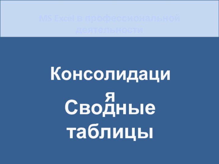 MS Excel в профессиональной деятельностиКонсолидацияСводные таблицы