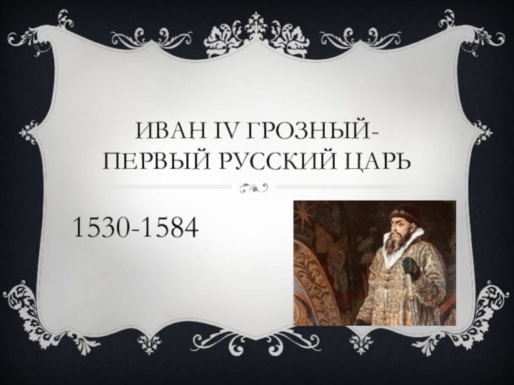 Иван IV Грозный-первый русский царь1530-1584