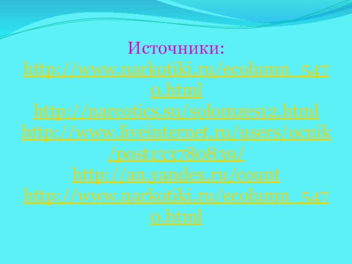 Источники:http://www.narkotiki.ru/ecolumn_5470.htmlhttp://narcotics.su/solomzes12.htmlhttp://www.liveinternet.ru/users/ocnik/post133780839/http://an.yandex.ru/counthttp://www.narkotiki.ru/ecolumn_5470.html