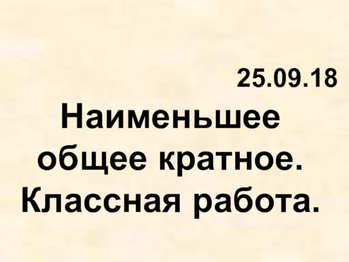 Наименьшее общее кратное. Классная работа. 25.09.18