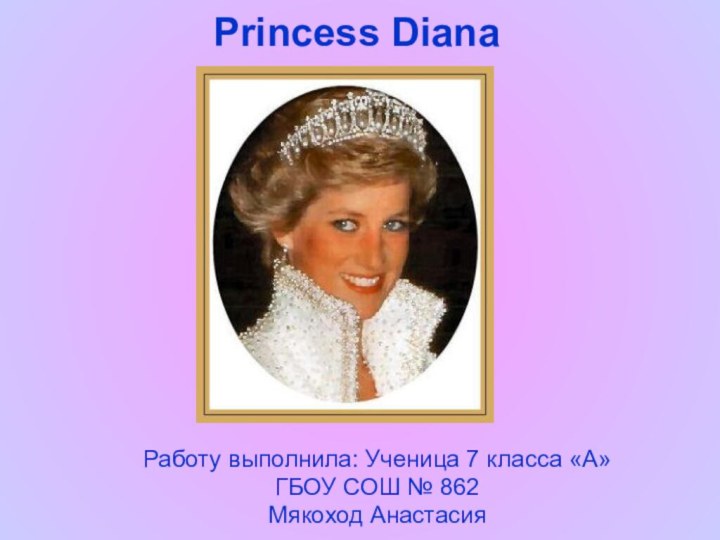 Princess Diana Работу выполнила: Ученица 7 класса «А» ГБОУ СОШ № 862Мякоход Анастасия