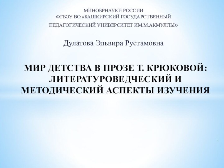 МИНОБРНАУКИ РОССИИФГБОУ ВО «БАШКИРСКИЙ ГОСУДАРСТВЕННЫЙ ПЕДАГОГИЧЕСКИЙ УНИВЕРСИТЕТ ИМ.М.АКМУЛЛЫ»Дулатова Эльвира РустамовнаМИР ДЕТСТВА В