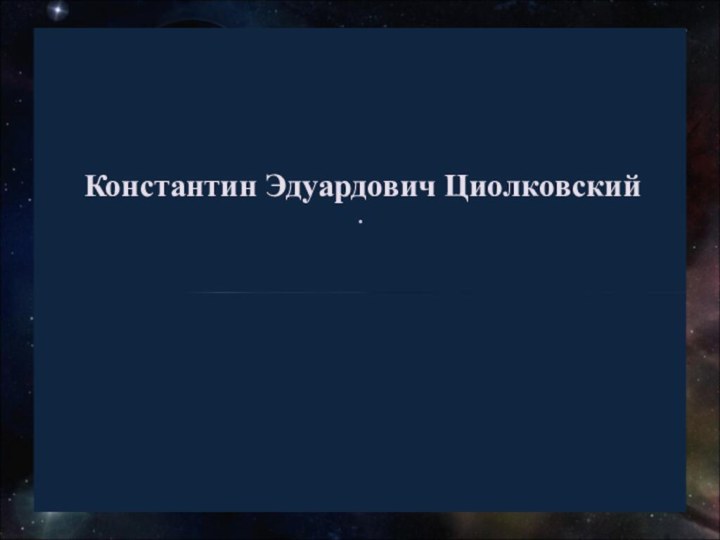 Константин Эдуардович Циолковский .