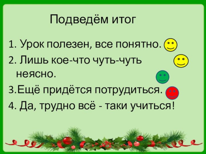 Подведём итог1. Урок полезен, все понятно.2. Лишь кое-что чуть-чуть неясно.3.Ещё придётся потрудиться.4.