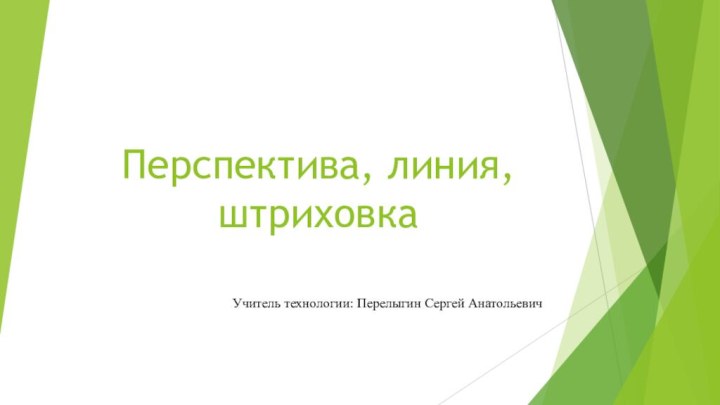 Перспектива, линия, штриховкаУчитель технологии: Перелыгин Сергей Анатольевич