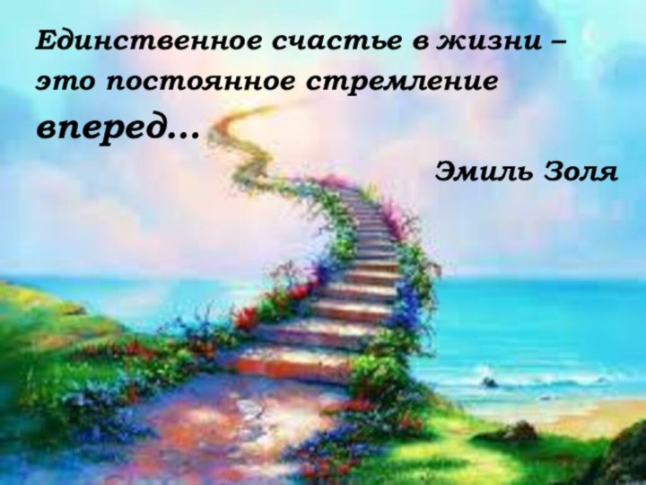 Единственное счастье в жизни – это постоянное стремлениевперед…Эмиль Золя