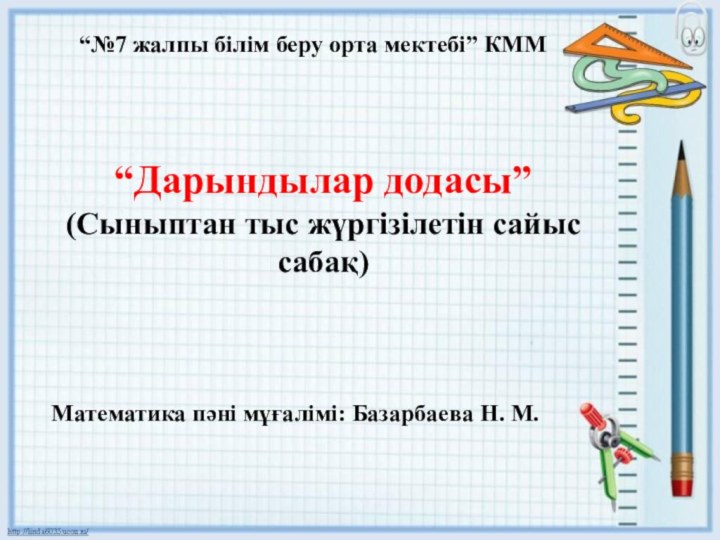 “Дарындылар додасы”(Сыныптан тыс жүргізілетін сайыс сабақ)“№7 жалпы білім беру орта мектебі” КМММатематика