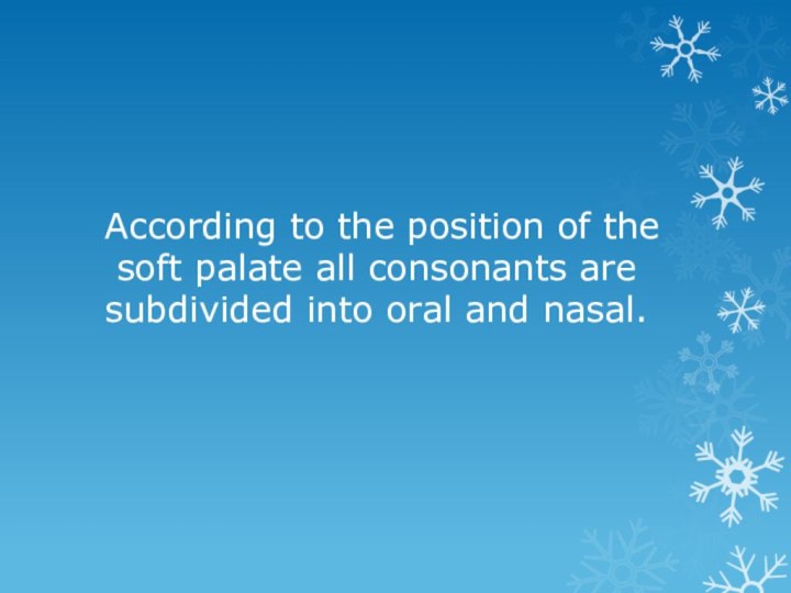 According to the position of the soft palate all consonants are