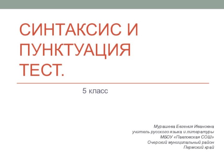 Синтаксис и пунктуация Тест.5 классМурашева Евгения Ивановнаучитель русского языка и литературыМБОУ «Павловская СОШ»Очерский муниципальный районПермский край