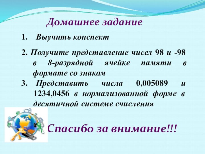 Домашнее задание1.	Выучить конспект2. Получите представление чисел 98 и -98 в 8-разрядной ячейке